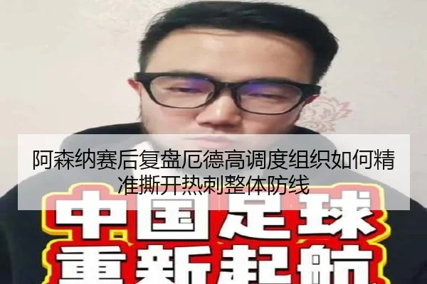 阿森纳赛后复盘厄德高调度组织如何精准撕开热刺整体防线