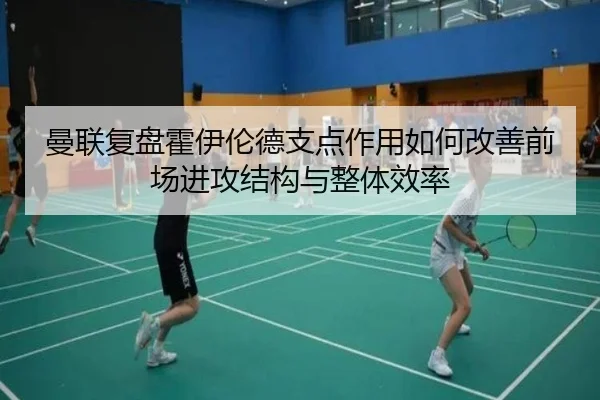曼联复盘霍伊伦德支点作用如何改善前场进攻结构与整体效率