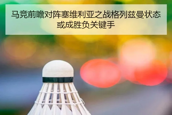 马竞前瞻对阵塞维利亚之战格列兹曼状态或成胜负关键手