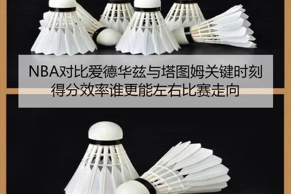 NBA对比爱德华兹与塔图姆关键时刻得分效率谁更能左右比赛走向