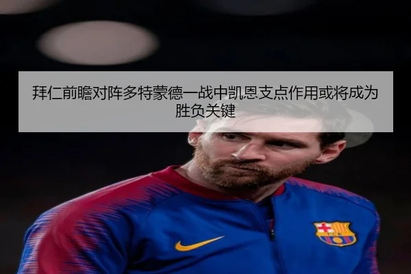拜仁前瞻对阵多特蒙德一战中凯恩支点作用或将成为胜负关键