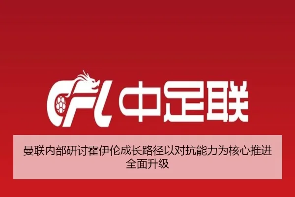 曼联内部研讨霍伊伦成长路径以对抗能力为核心推进全面升级